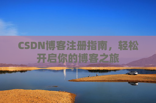 CSDN博客注册指南,轻松开启你的博客之旅 CSDN博客注册指南,轻松开启你的博客之旅